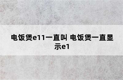 电饭煲e11一直叫 电饭煲一直显示e1